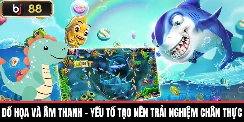 Đồ họa và âm thanh – Yếu tố tạo nên trải nghiệm chân thực