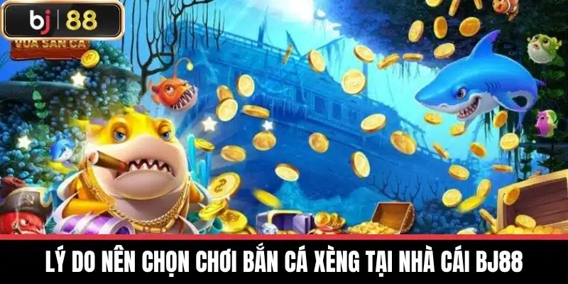 Lý do nên chọn chơi Bắn cá xèng tại nhà cái BJ88