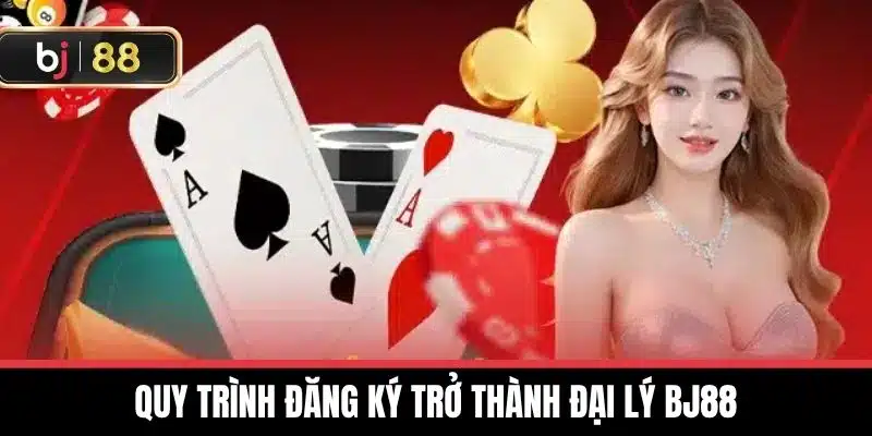 Quy trình đăng ký trở thành Đại lý BJ88