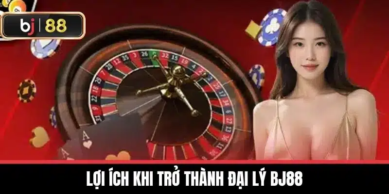 Lợi ích khi trở thành Đại lý BJ88