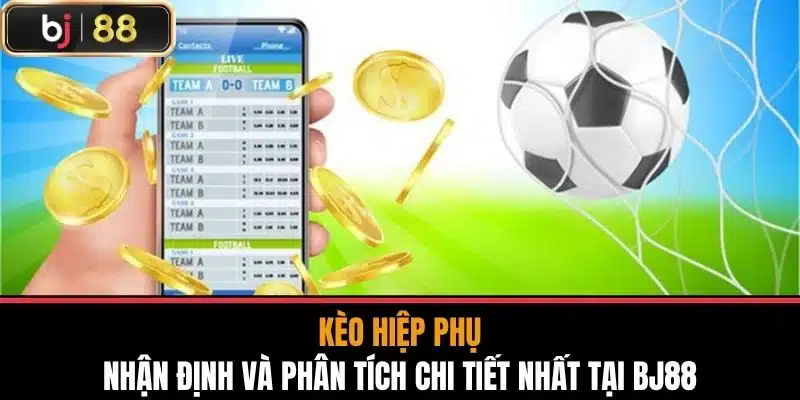 Kèo Hiệp Phụ - Nhận Định Và Phân Tích Chi Tiết Nhất Tại BJ88