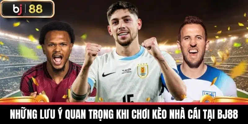 Những lưu ý quan trọng khi chơi Kèo nhà cái tại BJ88