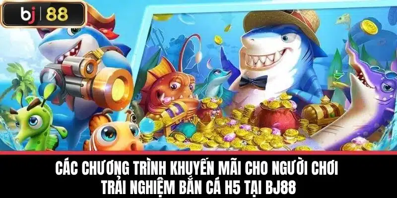 Các chương trình khuyến mãi cho người chơi Trải nghiệm bắn cá H5 tại BJ88