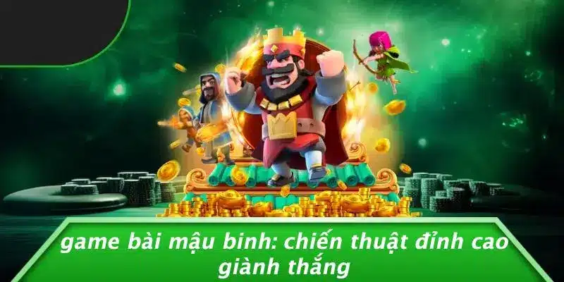 GAME BÀI MẬU BINH: CHIẾN THUẬT ĐỈNH CAO GIÀNH THẮNG